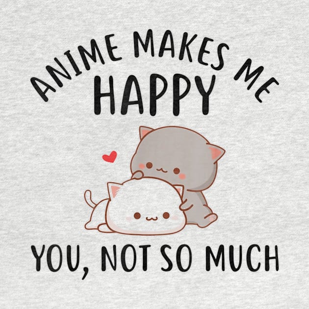 Anime Makes Me Happy You Not So Much Shirt Funny Anime Lover by Walkowiakvandersteen